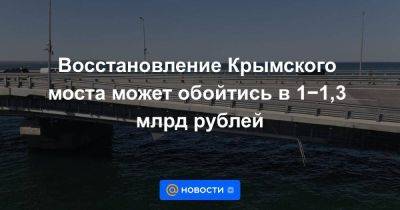 Восстановление Крымского моста может обойтись в 1−1,3 млрд рублей