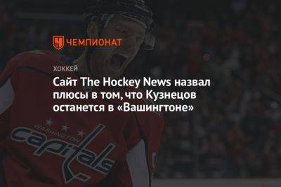 Сайт The Hockey News назвал плюсы в том, что Кузнецов останется в «Вашингтоне»