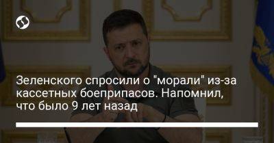 Зеленского спросили о "морали" из-за кассетных боеприпасов. Напомнил, что было 9 лет назад