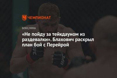 «Не пойду за тейкдауном из раздевалки». Блахович раскрыл план бой с Перейрой