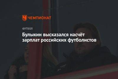 Булыкин высказался насчёт зарплат российских футболистов