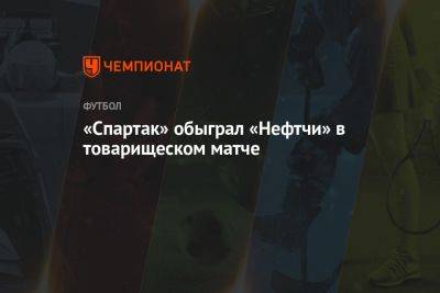 «Спартак» обыграл «Нефтчи» в товарищеском матче