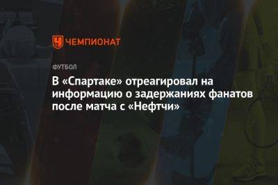 В «Спартаке» отреагировал на информацию о задержаниях фанатов после матча с «Нефтчи»