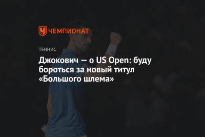 Джокович — о US Open: буду бороться за новый титул «Большого шлема»