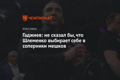 Гаджиев: не сказал бы, что Шлеменко выбирает себе в соперники мешков