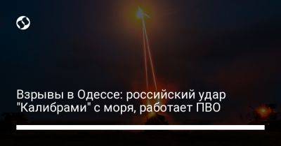 Взрывы в Одессе: российский удар "Калибрами" с моря, работает ПВО