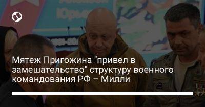 Мятеж Пригожина "привел в замешательство" структуру военного командования РФ – Милли