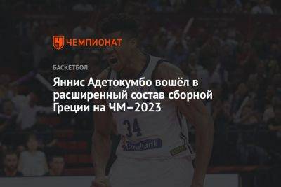 Яннис Адетокумбо - Яннис Адетокумбо вошёл в расширенный состав сборной Греции на ЧМ–2023 - championat.com - США - Япония - Новая Зеландия - Греция - Филиппины - Иордания - Индонезия