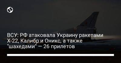 ВСУ: РФ атаковала Украину ракетами Х-22, Калибр и Оникс, а также "шахедами" — 26 прилетов