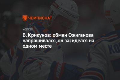В. Крикунов: обмен Ожиганова напрашивался, он засиделся на одном месте