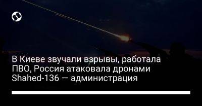 В Киеве звучали взрывы, работала ПВО, Россия атаковала дронами Shahed-136 — администрация