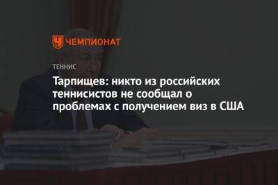 Тарпищев: никто из российских теннисистов не сообщал о проблемах с получением виз в США