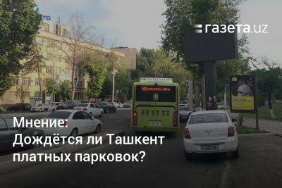 Мнение: Дождётся ли Ташкент платных парковок?