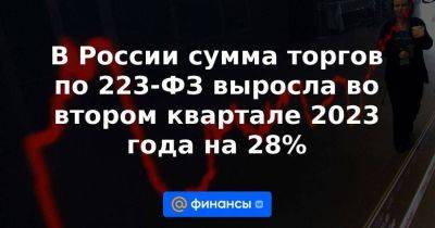 В России сумма торгов по 223-ФЗ выросла во втором квартале 2023 года на 28%