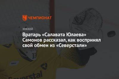 Вратарь «Салавата Юлаева» Самонов рассказал, как воспринял свой обмен из «Северстали»