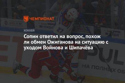 Сопин ответил на вопрос, похож ли обмен Ожиганова на ситуацию с уходом Войнова и Шипачёва
