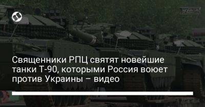 Священники РПЦ святят новейшие танки Т-90, которыми Россия воюет против Украины – видео