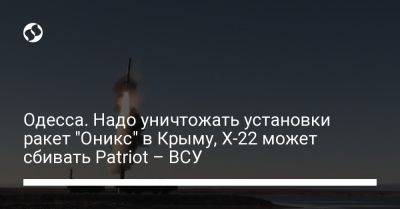 Одесса. Надо уничтожать установки ракет "Оникс" в Крыму, Х-22 может сбивать Patriot – ВСУ
