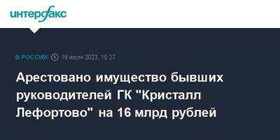 Арестовано имущество бывших руководителей ГК "Кристалл Лефортово" на 16 млрд рублей