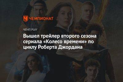 Вышел трейлер второго сезона сериала «Колесо времени» по циклу Роберта Джордана