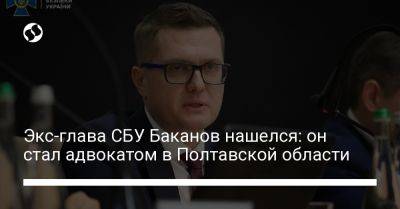 Экс-глава СБУ Баканов нашелся: он стал адвокатом в Полтавской области