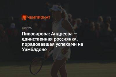Пивоварова: Андреева — единственная россиянка, порадовавшая успехами на Уимблдоне