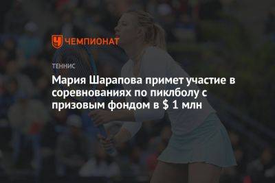 Мария Шарапова примет участие в соревнованиях по пиклболу с призовым фондом в $ 1 млн