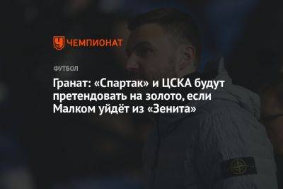 Гранат: «Спартак» и ЦСКА будут претендовать на золото, если Малком уйдёт из «Зенита»