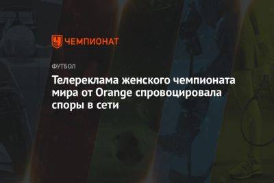 Телереклама женского чемпионата мира от Orange спровоцировала споры в сети