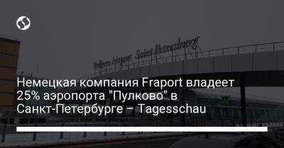 Немецкая компания Fraport владеет 25% аэропорта "Пулково" в Санкт-Петербурге – Tagesschau - liga.net - Россия - Украина - Санкт-Петербург - Германия - Катар - земля Гессен
