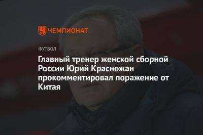 Главный тренер женской сборной России Юрий Красножан прокомментировал поражение от Китая