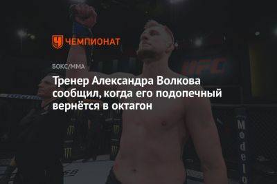 Тренер Александра Волкова сообщил, когда его подопечный вернётся в октагон