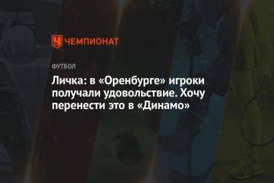Личка: в «Оренбурге» игроки получали удовольствие. Хочу перенести это в «Динамо»