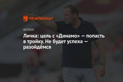 Личка: цель с «Динамо» — попасть в пятёрку, тройку. Не будет успеха — разойдёмся