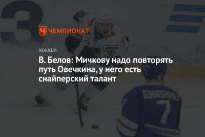 В. Белов: Мичкову надо повторять путь Овечкина, у него есть снайперский талант