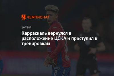 Карраскаль вернулся в расположение ЦСКА и приступил к тренировкам