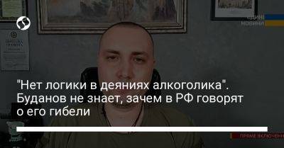 "Нет логики в деяниях алкоголика". Буданов не знает, зачем в РФ говорят о его гибели