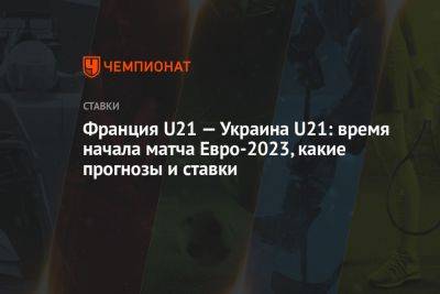 Франция U21 — Украина U21: время начала матча Евро-2023, какие прогнозы и ставки