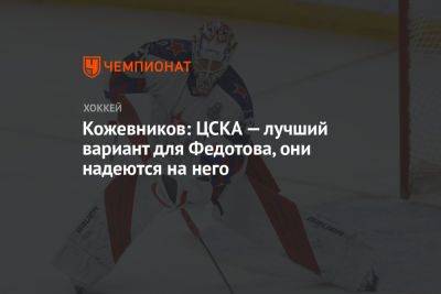Кожевников: ЦСКА — лучший вариант для Федотова, они надеются на него
