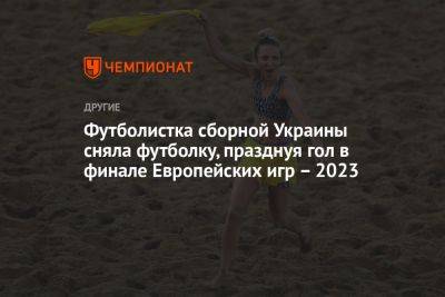 Футболистка сборной Украины сняла футболку, празднуя гол в финале Европейских игр – 2023