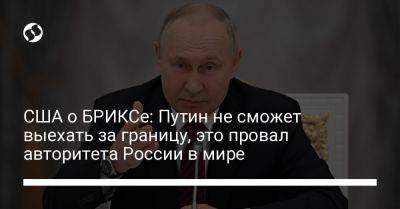 США о БРИКСе: Путин не сможет выехать за границу, это провал авторитета России в мире