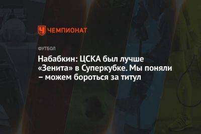 Набабкин: ЦСКА был лучше «Зенита» в Суперкубке. Мы поняли – можем бороться за титул