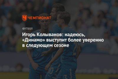 Игорь Колыванов: надеюсь, «Динамо» выступит более уверенно в следующем сезоне