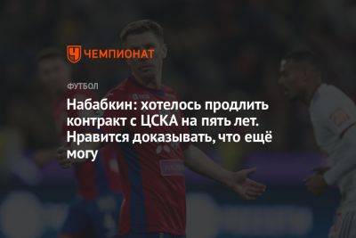 Набабкин: хотелось продлить контракт с ЦСКА на пять лет. Нравится доказывать, что ещё могу