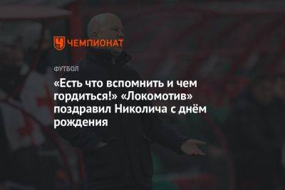 «Есть что вспомнить и чем гордиться!» «Локомотив» поздравил Николича с днём рождения