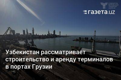 Абдулла Арипов - Узбекистан - Узбекистан рассматривает строительство и аренду терминалов в портах Грузии - gazeta.uz - Узбекистан - Грузия - Тбилиси - Поти