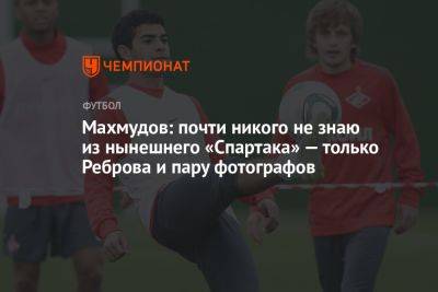 Махмудов: почти никого не знаю из нынешнего «Спартака» — только Реброва и пару фотографов