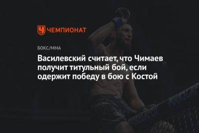 Василевский считает, что Чимаев получит титульный бой, если победит Косту