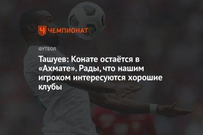 Ташуев: Конате остаётся в «Ахмате». Рады, что нашим игроком интересуются хорошие клубы