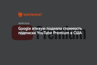Google втихую подняла стоимость подписки YouTube Premium в США